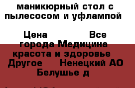 маникюрный стол с пылесосом и уфлампой › Цена ­ 10 000 - Все города Медицина, красота и здоровье » Другое   . Ненецкий АО,Белушье д.